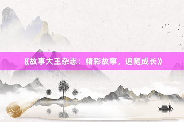 《故事大王杂志：精彩故事，追随成长》